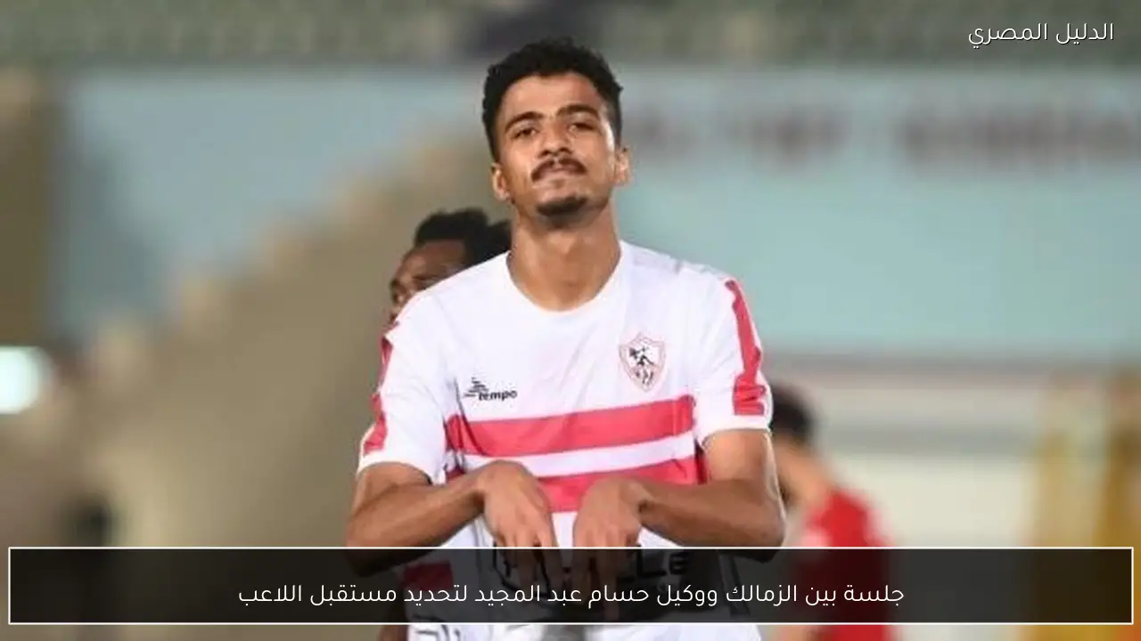 جلسة بين الزمالك ووكيل حسام عبد المجيد لتحديد مستقبل اللاعب