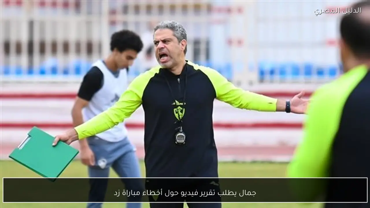 جمال يطلب تقرير فيديو حول أخطاء مباراة زد