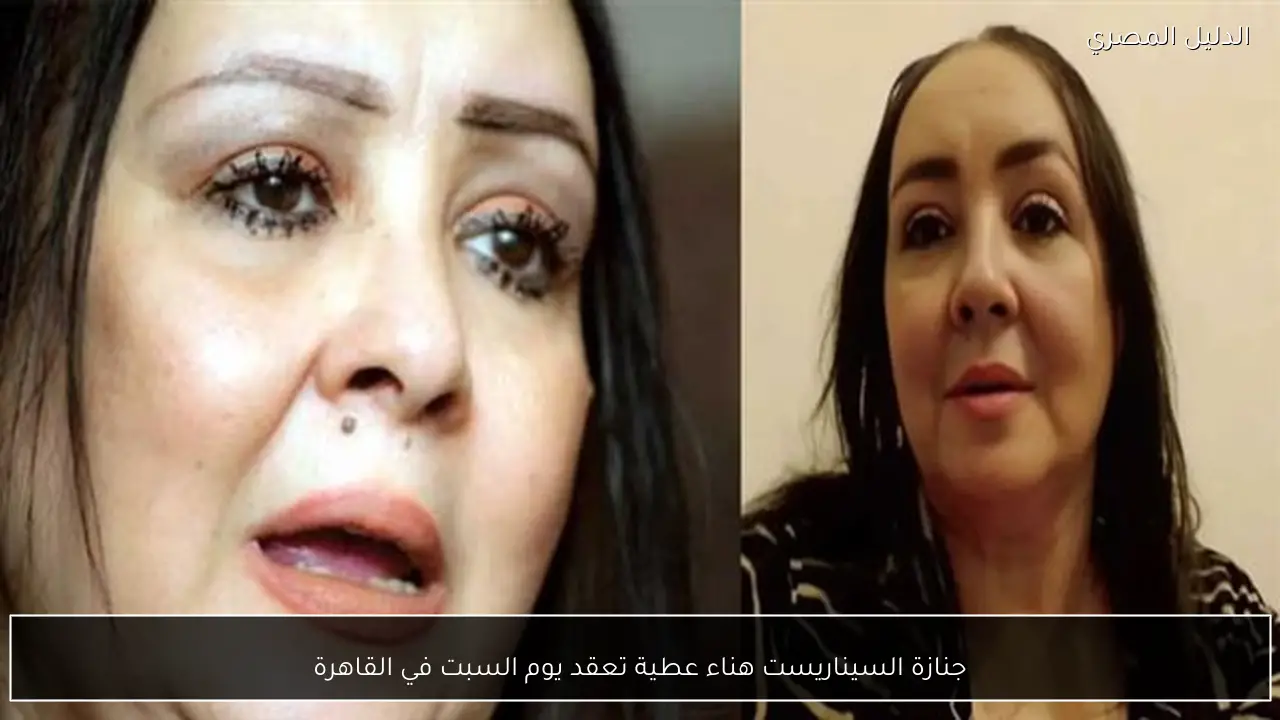 جنازة السيناريست هناء عطية تعقد يوم السبت في القاهرة