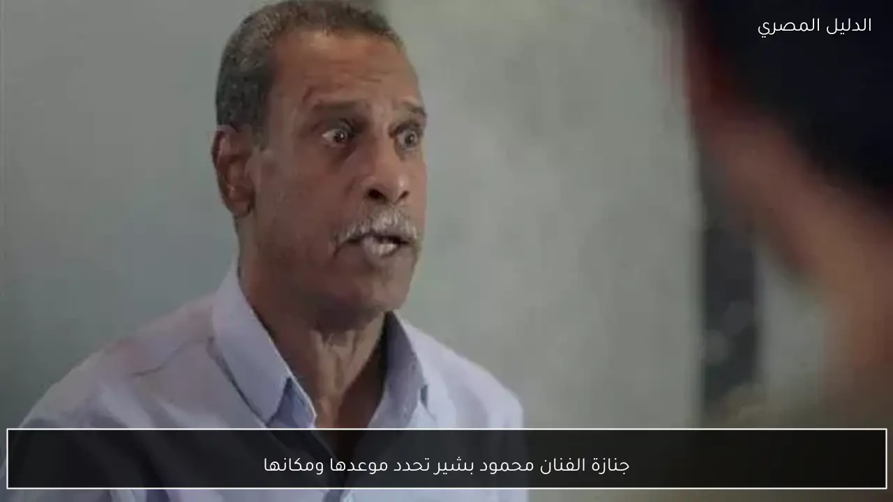 جنازة الفنان محمود بشير تحدد موعدها ومكانها