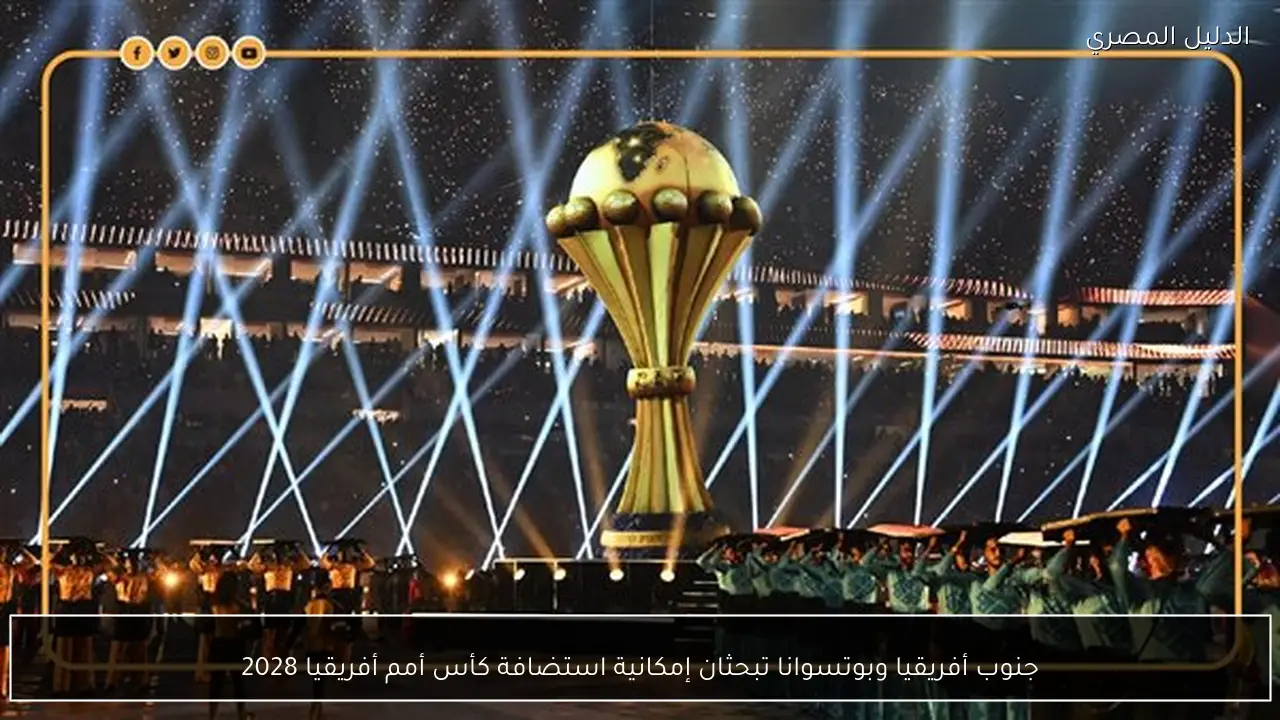 جنوب أفريقيا وبوتسوانا تبحثان إمكانية استضافة كأس أمم أفريقيا 2028