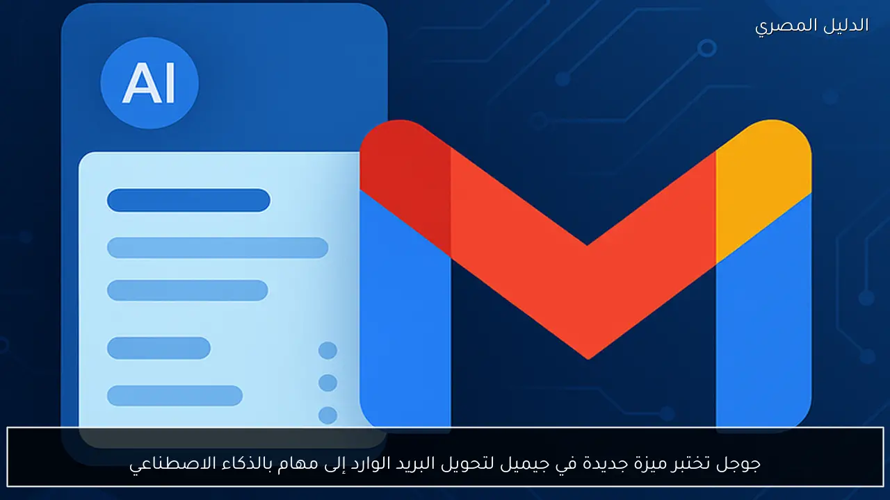 جوجل تختبر ميزة جديدة في جيميل لتحويل البريد الوارد إلى مهام بالذكاء الاصطناعي
