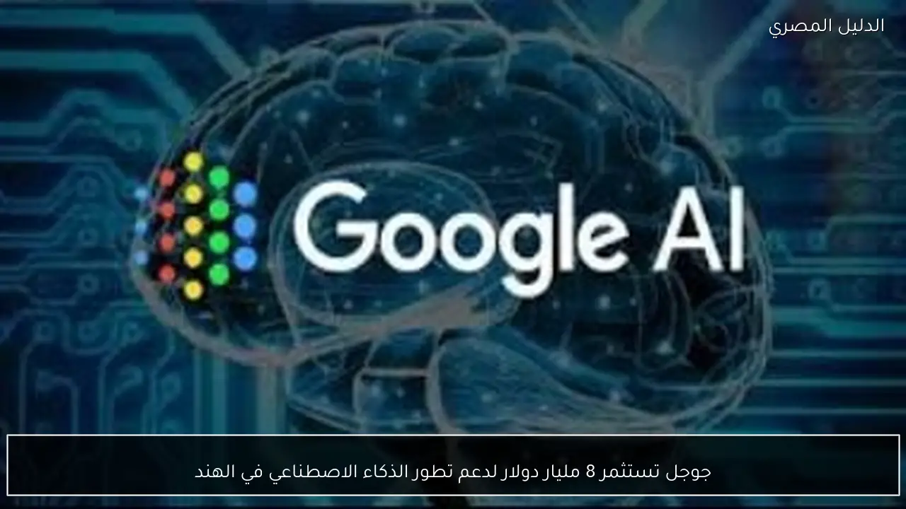 جوجل تستثمر 8 مليار دولار لدعم تطور الذكاء الاصطناعي في الهند