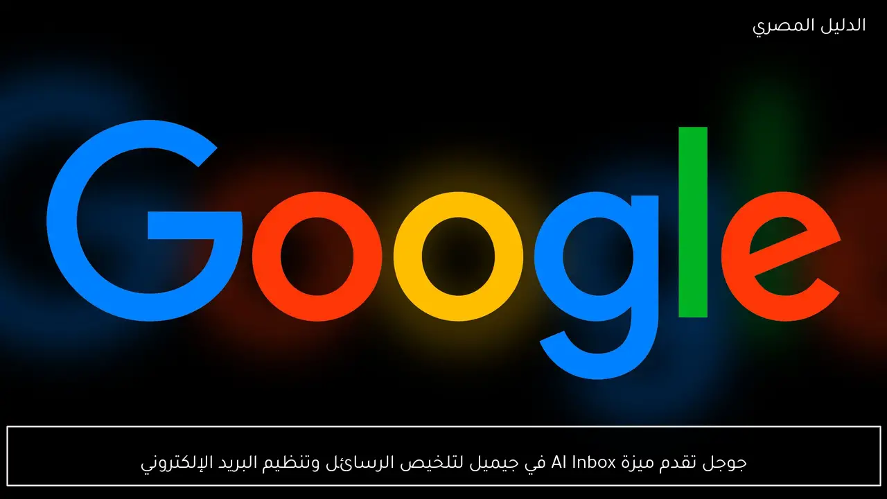 جوجل تقدم ميزة AI Inbox في جيميل لتلخيص الرسائل وتنظيم البريد الإلكتروني