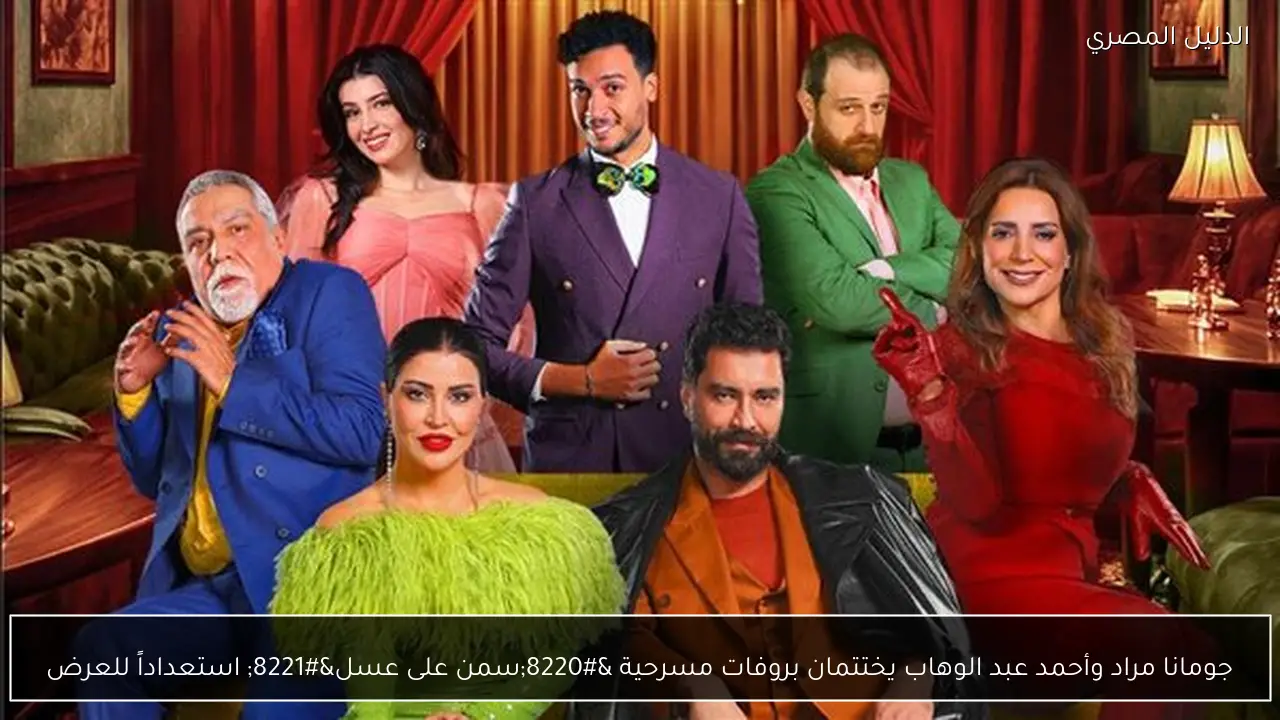 جومانا مراد وأحمد عبد الوهاب يختتمان بروفات مسرحية “سمن على عسل” استعداداً للعرض