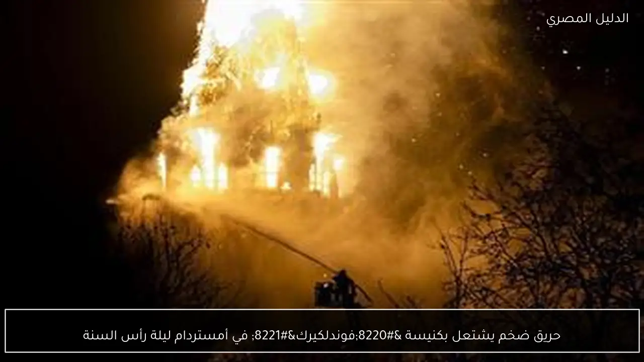 حريق ضخم يشتعل بكنيسة “فوندلكيرك” في أمستردام ليلة رأس السنة