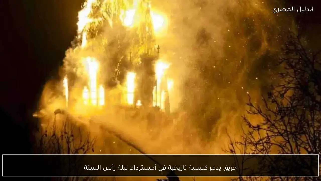 حريق يدمر كنيسة تاريخية في أمستردام ليلة رأس السنة