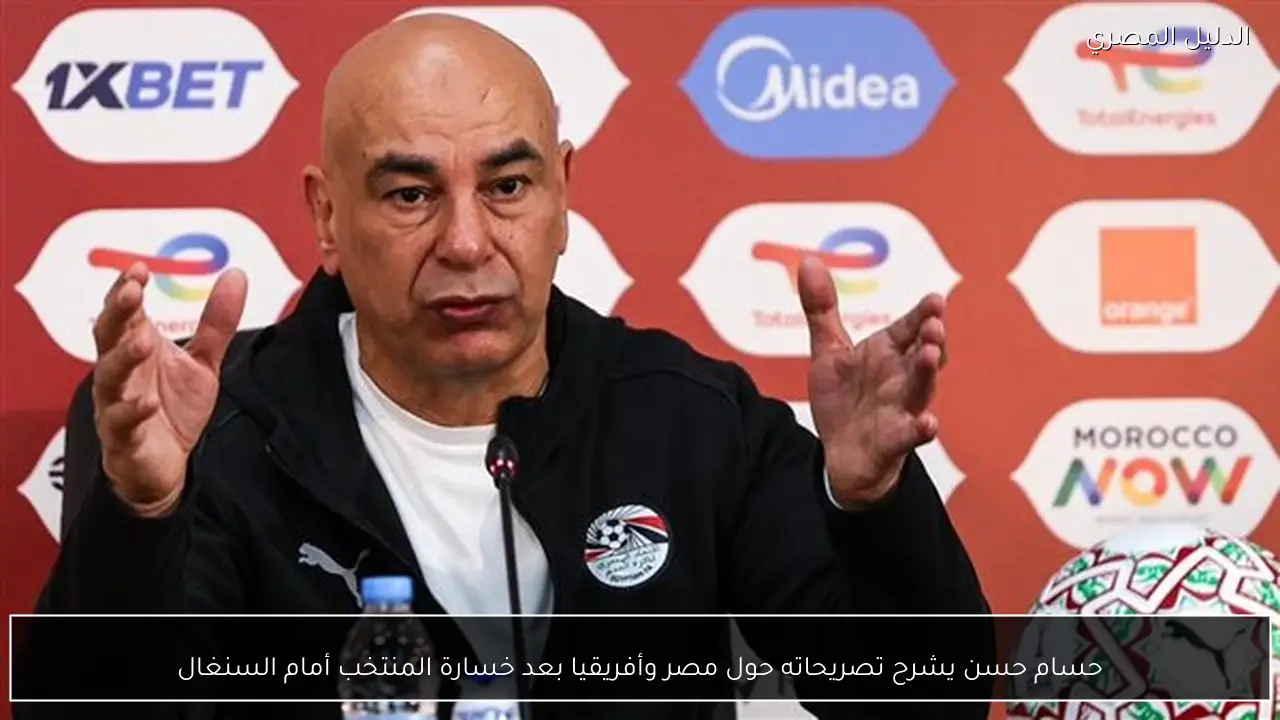 حسام حسن يشرح تصريحاته حول مصر وأفريقيا بعد خسارة المنتخب أمام السنغال