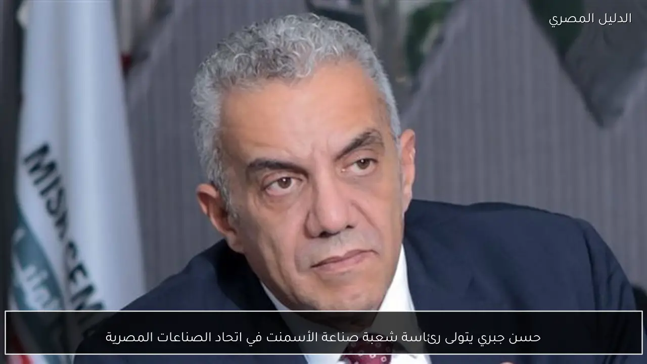 حسن جبري يتولى رئاسة شعبة صناعة الأسمنت في اتحاد الصناعات المصرية
