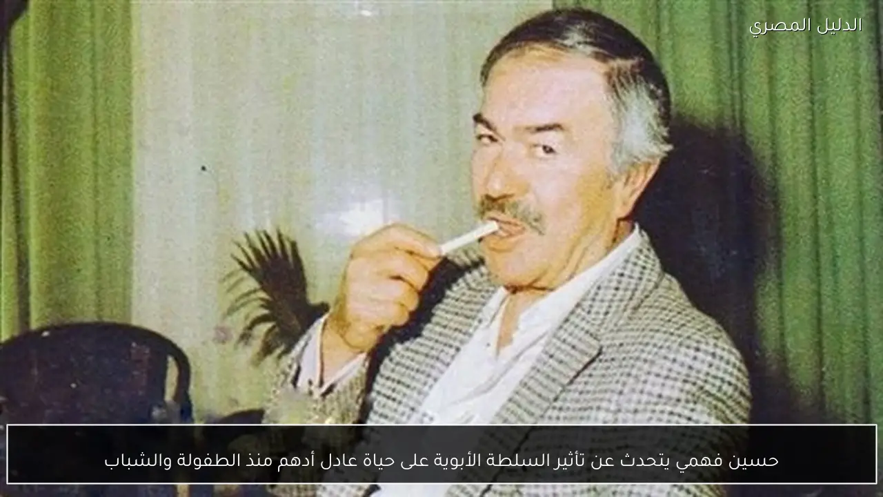 حسين فهمي يتحدث عن تأثير السلطة الأبوية على حياة عادل أدهم منذ الطفولة والشباب