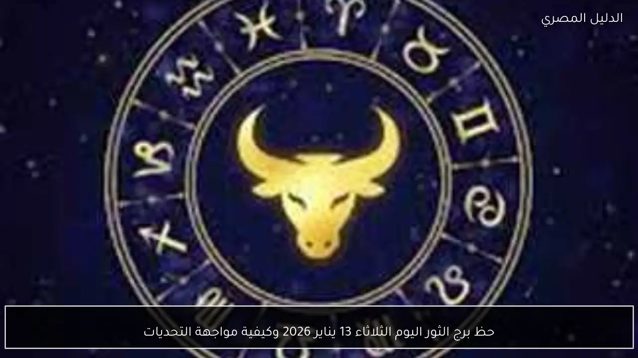 حظ برج الثور اليوم الثلاثاء 13 يناير 2026 وكيفية مواجهة التحديات