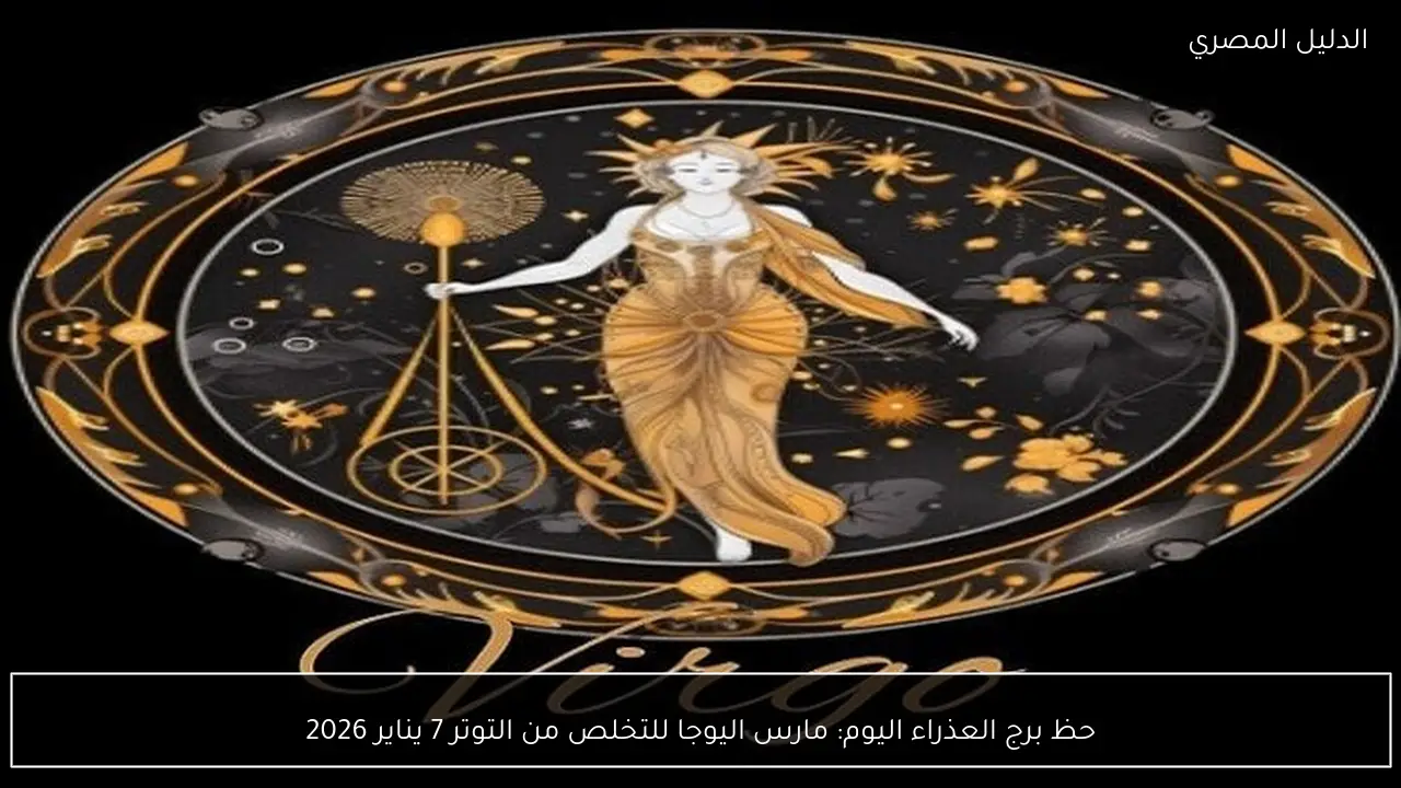 حظ برج العذراء اليوم: مارس اليوجا للتخلص من التوتر 7 يناير 2026
