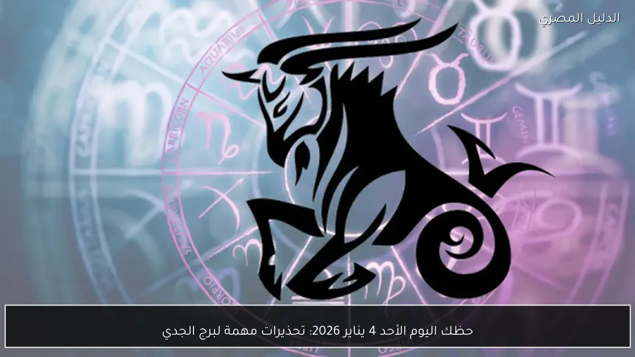 حظك اليوم الأحد 4 يناير 2026: تحذيرات مهمة لبرج الجدي