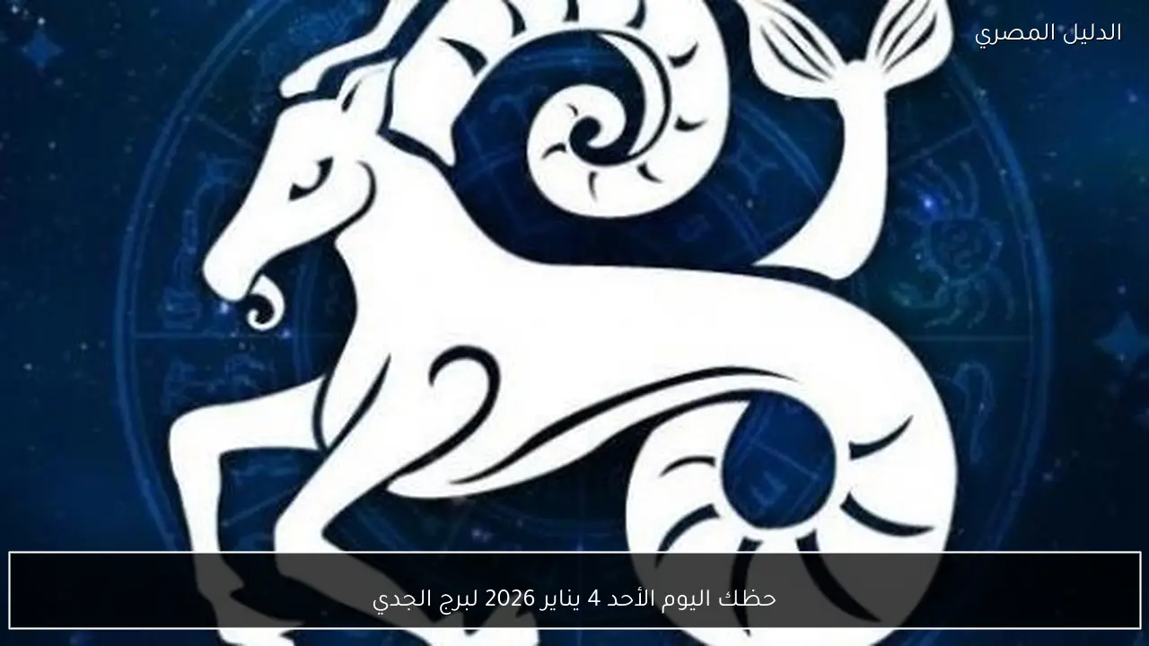 حظك اليوم الأحد 4 يناير 2026 لبرج الجدي