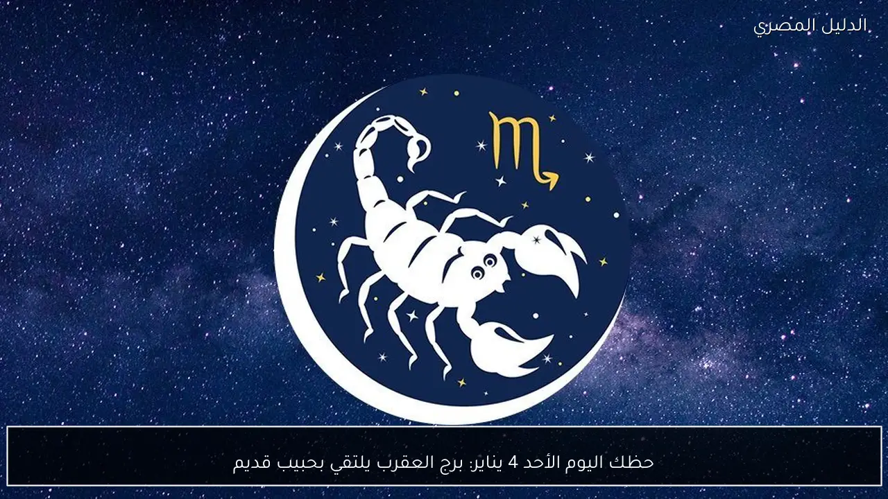حظك اليوم الأحد 4 يناير: برج العقرب يلتقي بحبيب قديم