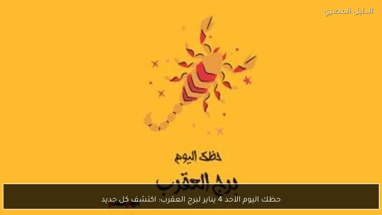 حظك اليوم الأحد 4 يناير لبرج العقرب: اكتشف كل جديد