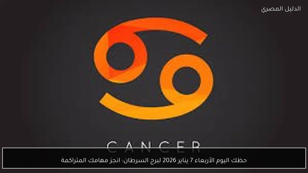 حظك اليوم الأربعاء 7 يناير 2026 لبرج السرطان: انجز مهامك المتراكمة