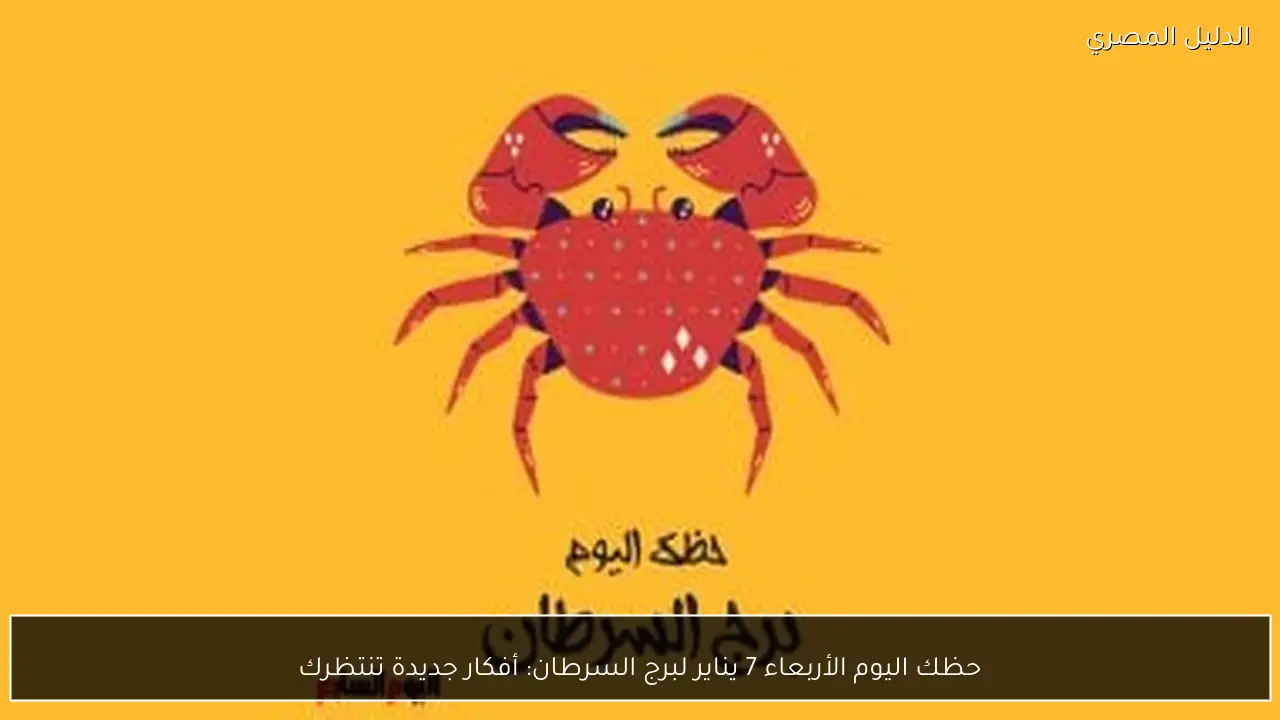 حظك اليوم الأربعاء 7 يناير لبرج السرطان: أفكار جديدة تنتظرك