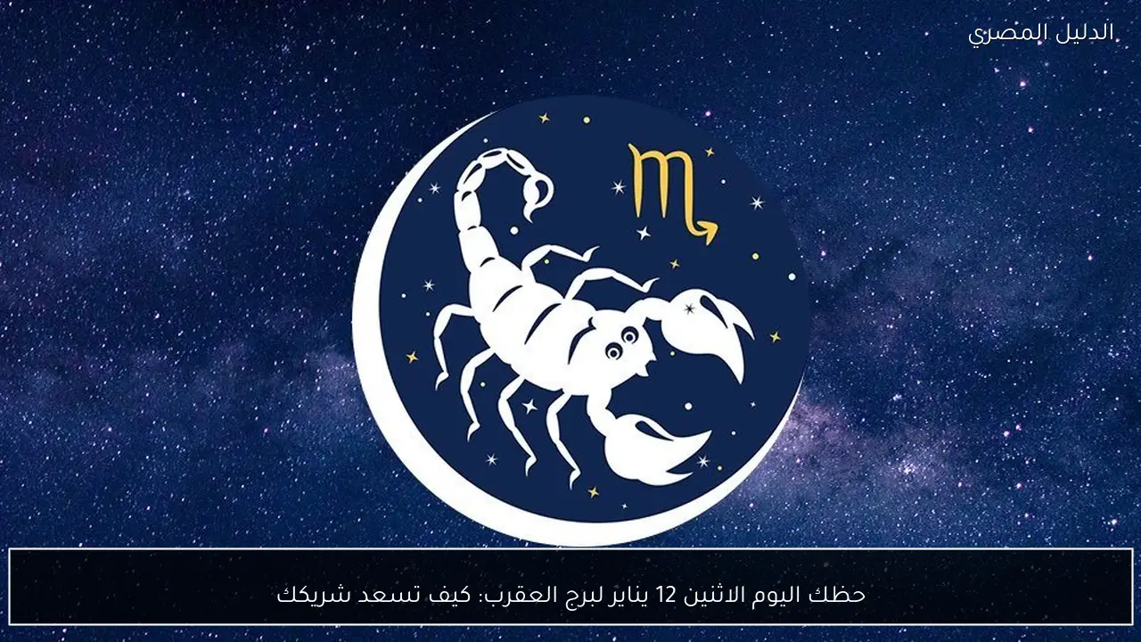 حظك اليوم الاثنين 12 يناير لبرج العقرب: كيف تسعد شريكك