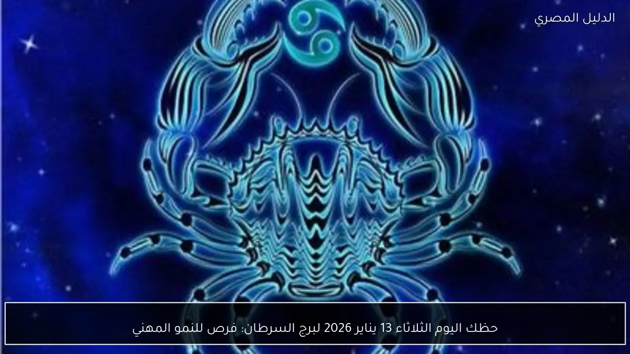 حظك اليوم الثلاثاء 13 يناير 2026 لبرج السرطان: فرص للنمو المهني