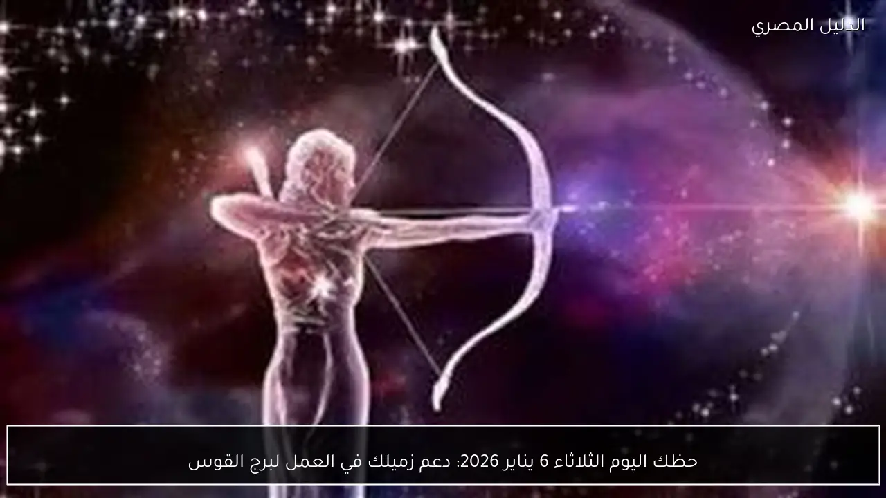 حظك اليوم الثلاثاء 6 يناير 2026: دعم زميلك في العمل لبرج القوس