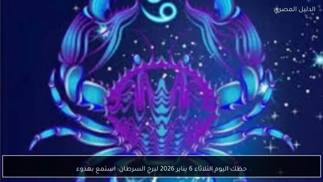 حظك اليوم الثلاثاء 6 يناير 2026 لبرج السرطان: استمع بهدوء