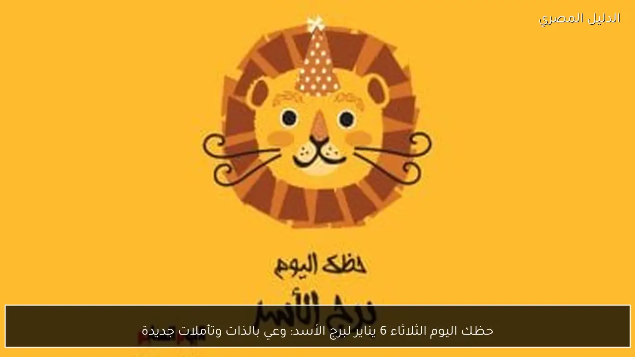 حظك اليوم الثلاثاء 6 يناير لبرج الأسد: وعي بالذات وتأملات جديدة