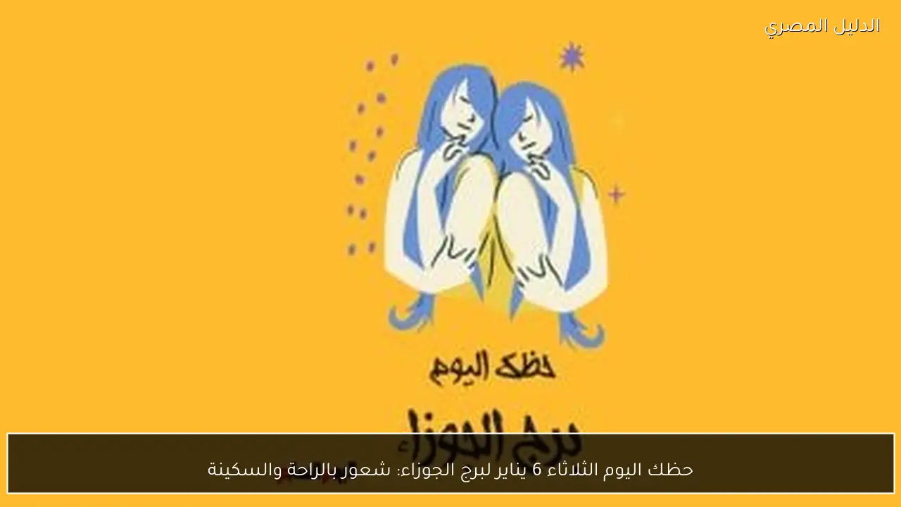 حظك اليوم الثلاثاء 6 يناير لبرج الجوزاء: شعور بالراحة والسكينة