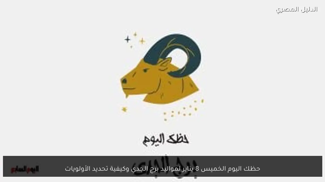 حظك اليوم الخميس 8 يناير لمواليد برج الجدي وكيفية تحديد الأولويات