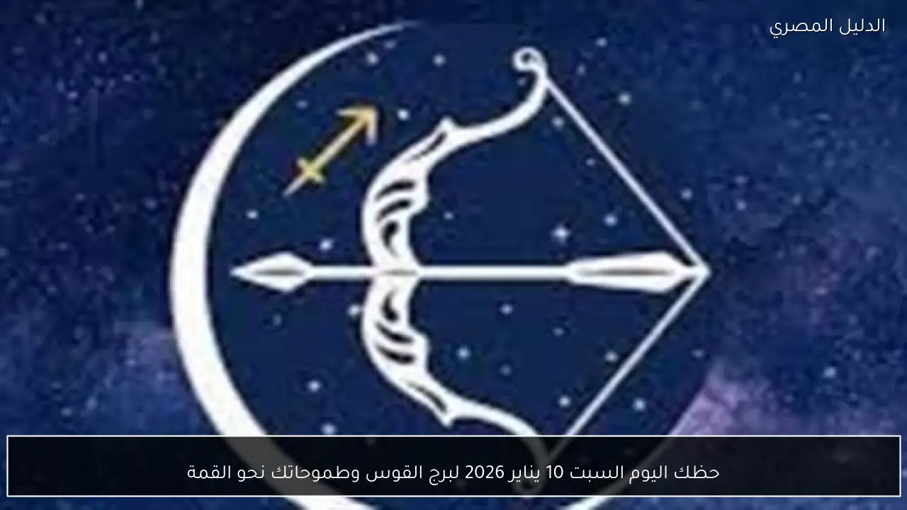 حظك اليوم السبت 10 يناير 2026 لبرج القوس وطموحاتك نحو القمة