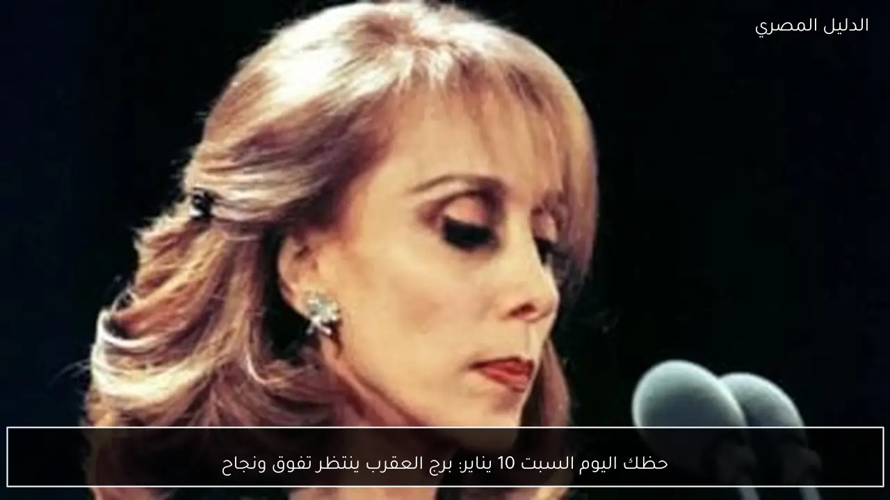 حظك اليوم السبت 10 يناير: برج العقرب ينتظر تفوق ونجاح