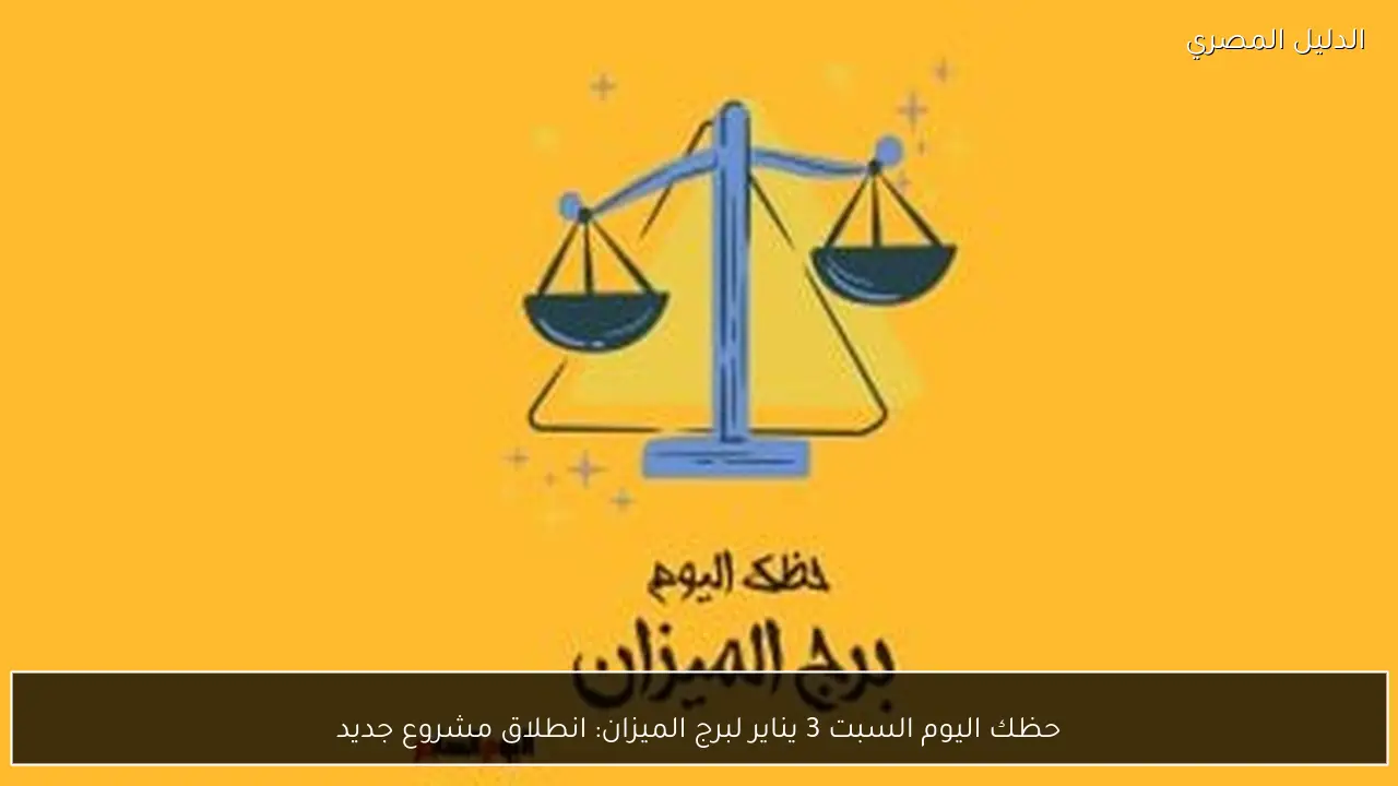 حظك اليوم السبت 3 يناير لبرج الميزان: انطلاق مشروع جديد