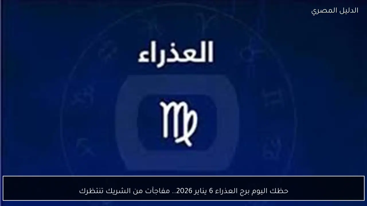 حظك اليوم برج العذراء 6 يناير 2026.. مفاجآت من الشريك تنتظرك
