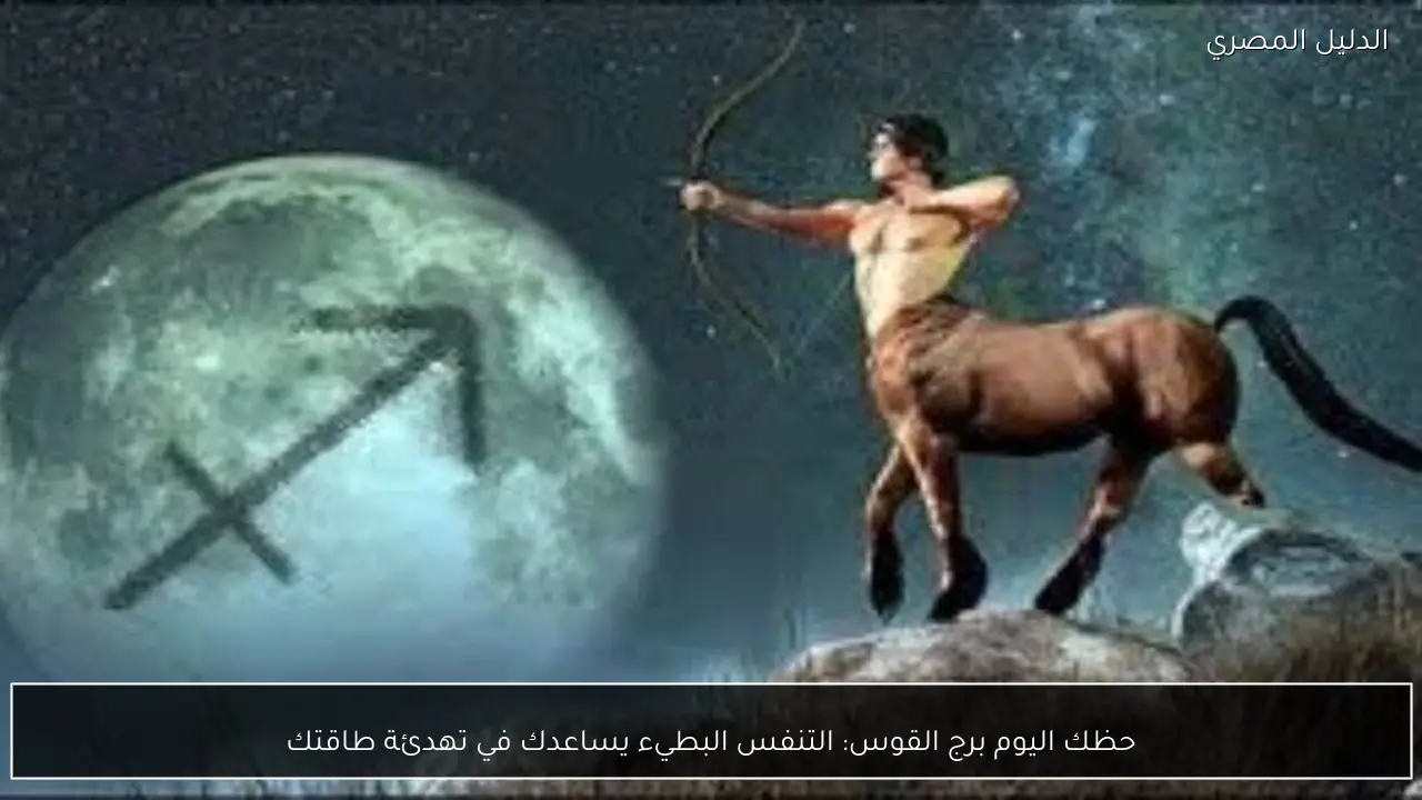 حظك اليوم برج القوس: التنفس البطيء يساعدك في تهدئة طاقتك