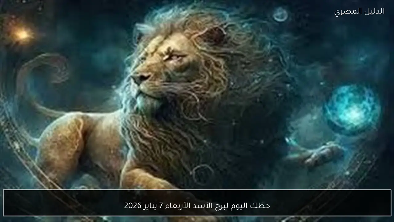 حظك اليوم لبرج الأسد الأربعاء 7 يناير 2026