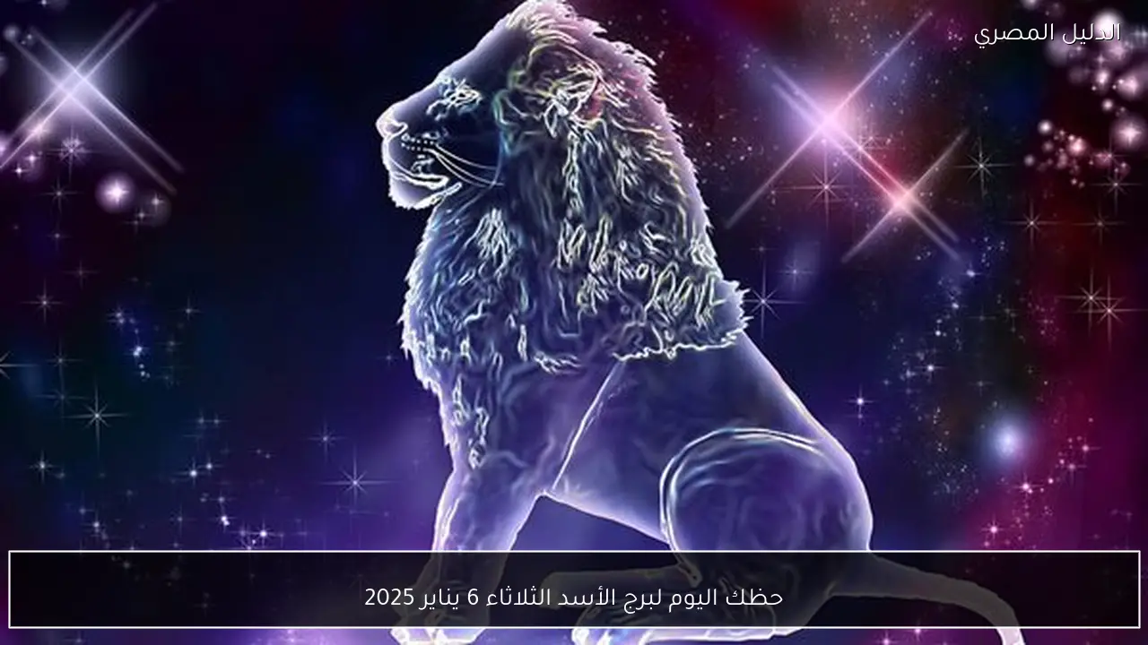 حظك اليوم لبرج الأسد الثلاثاء 6 يناير 2025