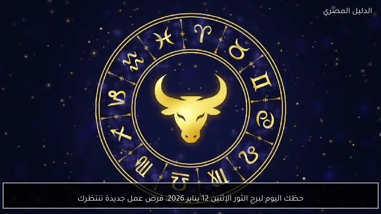 حظك اليوم لبرج الثور الإثنين 12 يناير 2026: فرص عمل جديدة تنتظرك