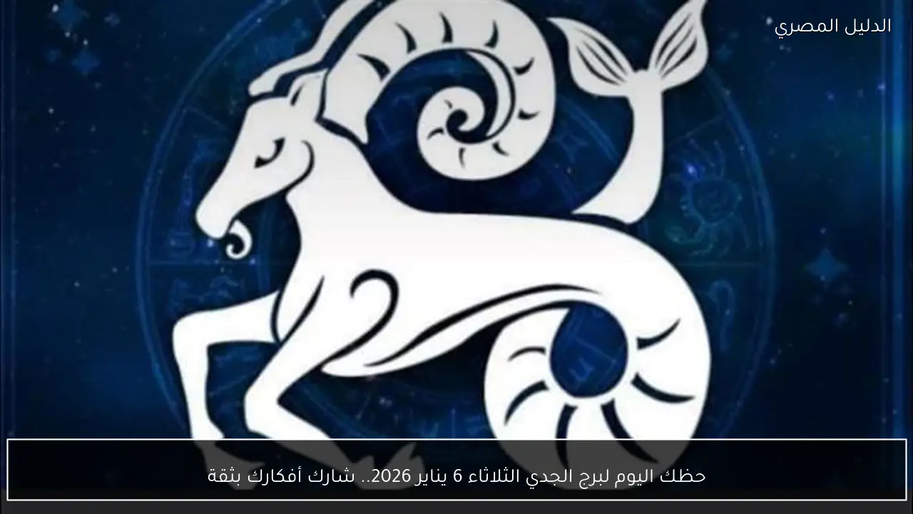 حظك اليوم لبرج الجدي الثلاثاء 6 يناير 2026.. شارك أفكارك بثقة