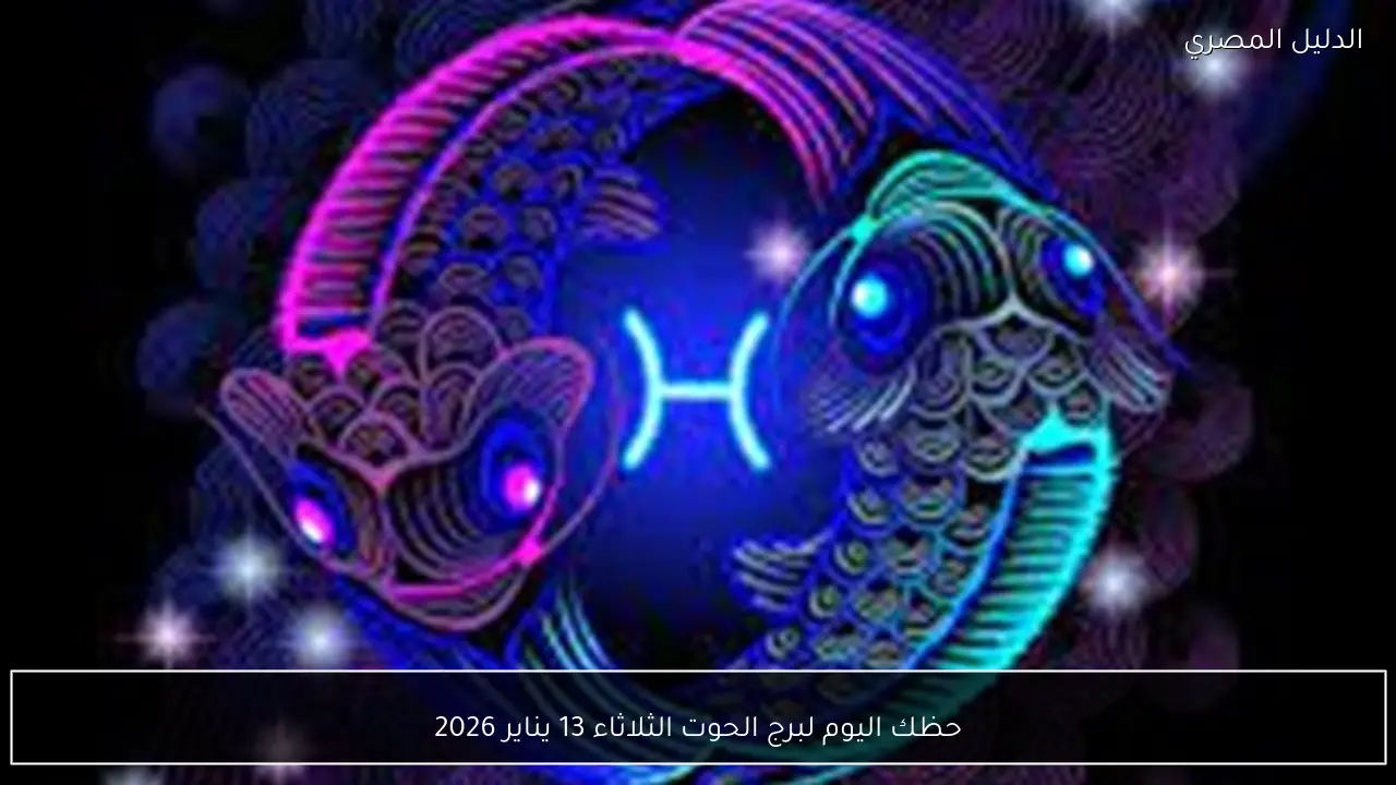 حظك اليوم لبرج الحوت الثلاثاء 13 يناير 2026