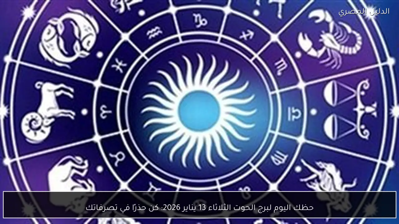 حظك اليوم لبرج الحوت الثلاثاء 13 يناير 2026: كن حذرًا في تصرفاتك
