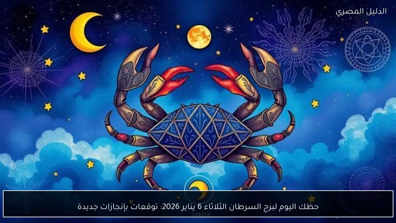 حظك اليوم لبرج السرطان الثلاثاء 6 يناير 2026: توقعات بإنجازات جديدة
