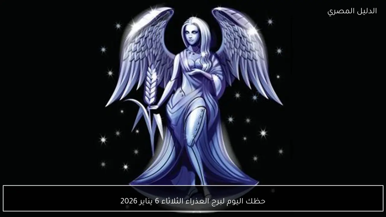حظك اليوم لبرج العذراء الثلاثاء 6 يناير 2026