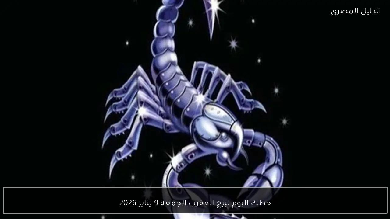 حظك اليوم لبرج العقرب الجمعة 9 يناير 2026