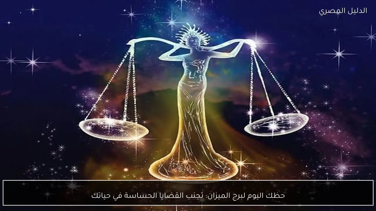 حظك اليوم لبرج الميزان: تجنب القضايا الحساسة في حياتك