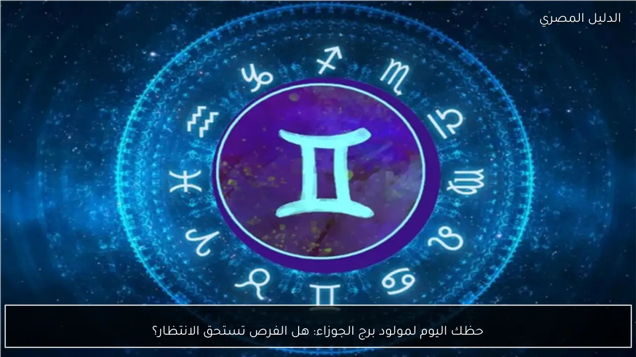حظك اليوم لمولود برج الجوزاء: هل الفرص تستحق الانتظار؟