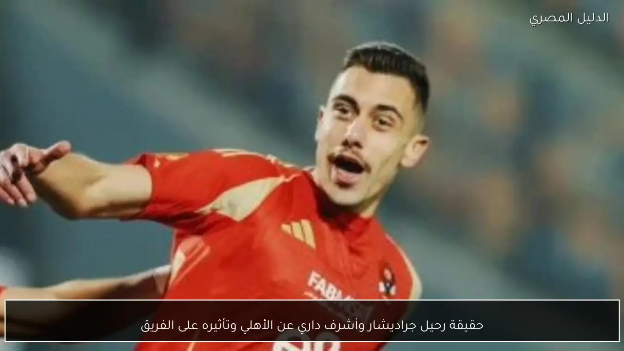 حقيقة رحيل جراديشار وأشرف داري عن الأهلي وتأثيره على الفريق