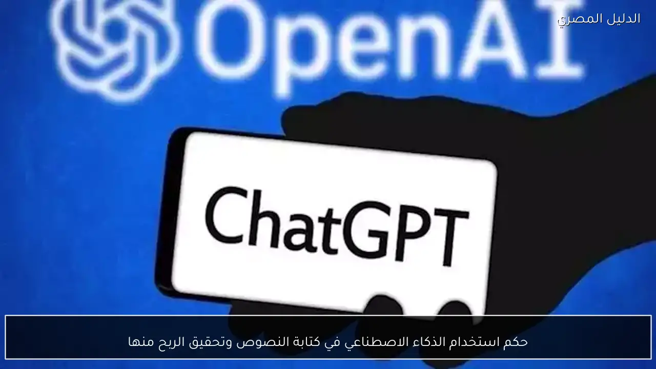 حكم استخدام الذكاء الاصطناعي في كتابة النصوص وتحقيق الربح منها