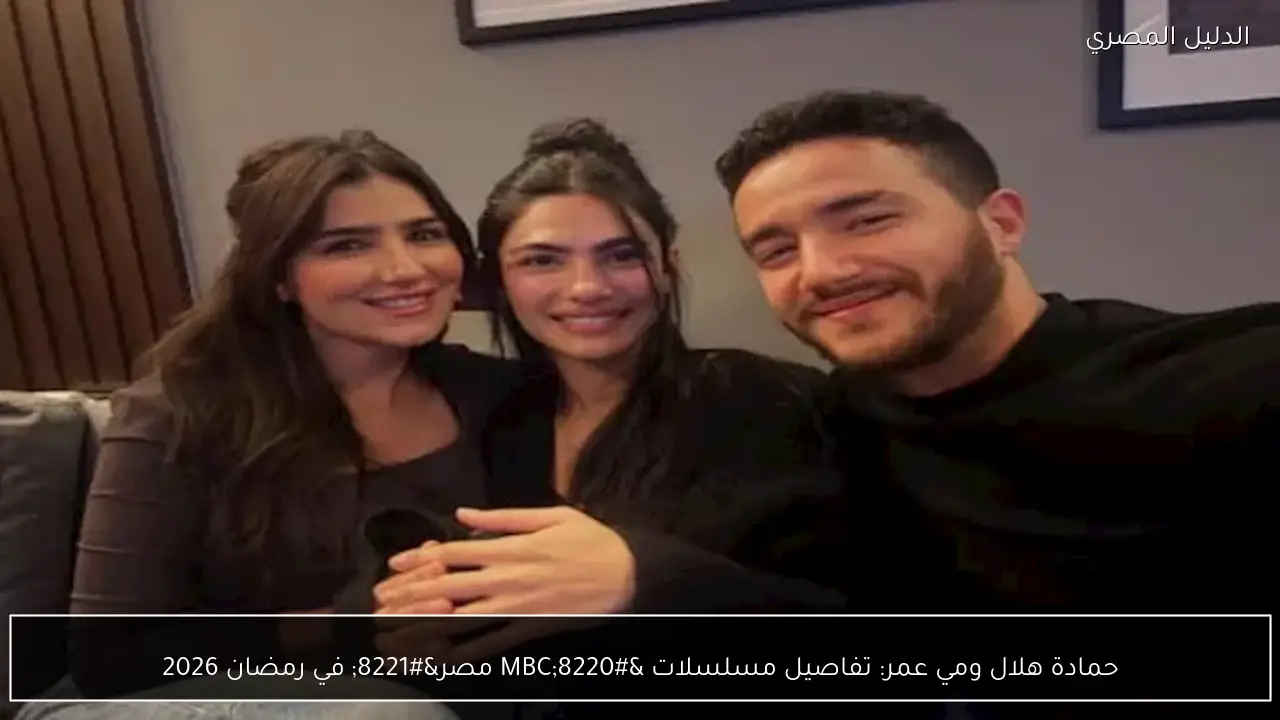 حمادة هلال ومي عمر: تفاصيل مسلسلات “MBC مصر” في رمضان 2026