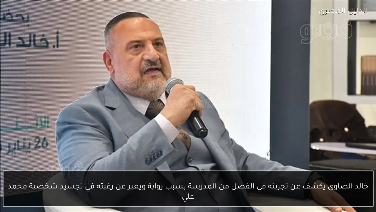 خالد الصاوي يكشف عن تجربته في الفصل من المدرسة بسبب رواية ويعبر عن رغبته في تجسيد شخصية محمد علي