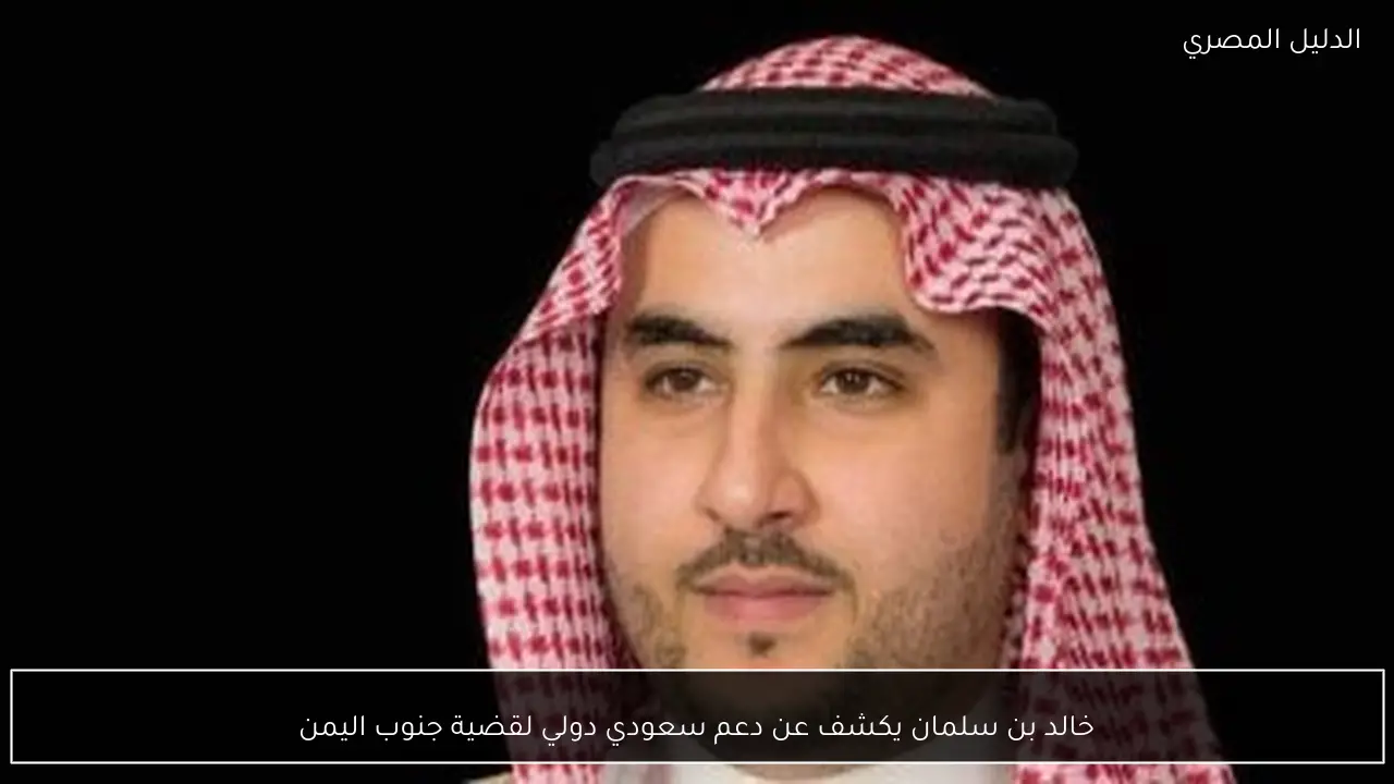 خالد بن سلمان يكشف عن دعم سعودي دولي لقضية جنوب اليمن